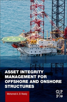 Asset Integrity Management for Offshore and Onshore Structures by El-Reedy, Mohamed A.