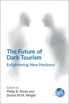 The Future of Dark Tourism: Enlightening New Horizons by Stone, Philip R.