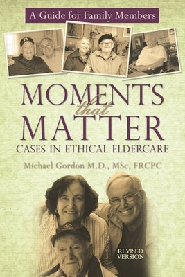 Moments That Matter: Cases in Ethical Eldercare: A Guide for Family Members by Gordon Msc Frcpc, Michael
