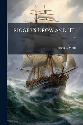 Rigger's Crow and "It" .. by White, Frank L. [From Old Catalog]