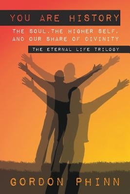 You are History: The Soul, The Higher Self, and our Share of Divinity by Phinn, Gordon