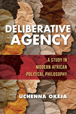 Deliberative Agency: A Study in Modern African Political Philosophy by Okeja, Uchenna