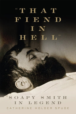 That Fiend in Hell: Soapy Smith in Legend by Spude, Catherine Holder
