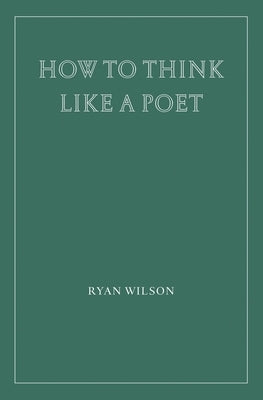 How to Think Like a Poet by Wilson, Ryan