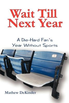 Wait Till Next Year: A Die-Hard Fan's Year Without Sports by Dekinder, Mathew