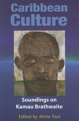 Caribbean Culture: Soundings on Kamau Brathwaite by Paul, Annie