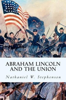 Abraham Lincoln and the Union by Stephenson, Nathaniel W.