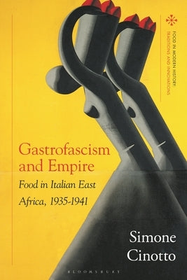 Gastrofascism and Empire: Food in Italian East Africa, 1935-1941 by Cinotto, Simone