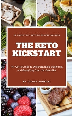 The Ketogenic Kickstart: The Quick Guide to Understanding, Beginning, and Benefiting from the Keto Diet. With Recipes to Stop Cravings Included by Andreas, Jessica