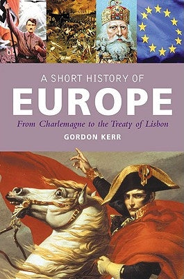 A Short History of Europe: From Charlemagne to the Treaty of Lisbon by Kerr, Gordon