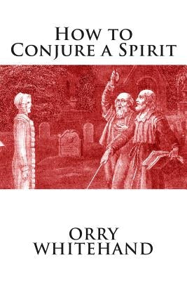 How to Conjure a Spirit by Whitehand, Orry