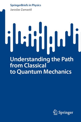 Understanding the Path from Classical to Quantum Mechanics by Zamastil, Jaroslav