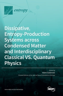 Dissipative, Entropy-Production Systems across Condensed Matter and Interdisciplinary Classical vs. Quantum Physics by Gadomski, Adam