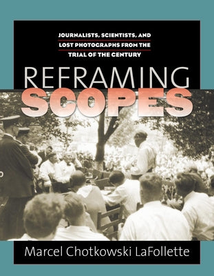 Reframing Scopes: Journalists, Scientists, and Lost Photographs from the Trial of the Century by LaFollette, Marcel Chotkowski