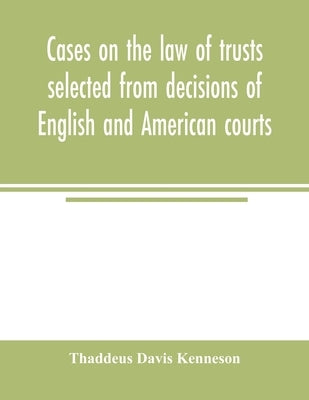 Cases on the law of trusts selected from decisions of English and American courts by Davis Kenneson, Thaddeus
