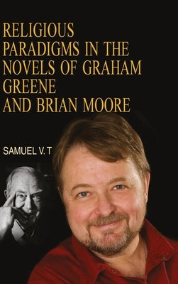 Religious Paradigms in the Novels of Graham Greene And Brian Moore by Samuel, V. T.
