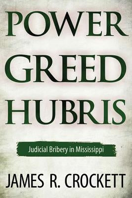 Power, Greed, and Hubris: Judicial Bribery in Mississippi by Crockett, James R.