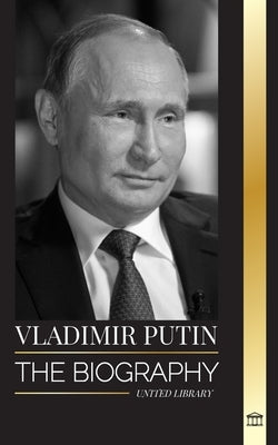 Vladimir Putin: The biography of the Tsar of Russia, his Rise to the Kremlin, War and the West by Library, United