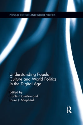 Understanding Popular Culture and World Politics in the Digital Age by Shepherd, Laura J.