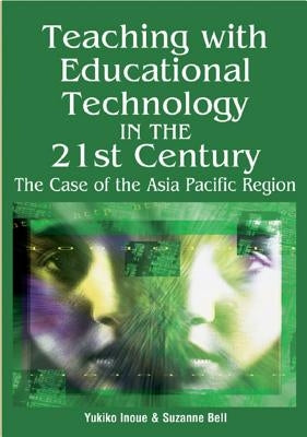 Teaching with Educational Technology in the 21st Century: The Case of the Asia Pacific Region by Inoue, Yukiko