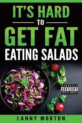 It's Hard To Get Fat Eating Salads: This Idiot's guide to losing weight by Morton, Lanny