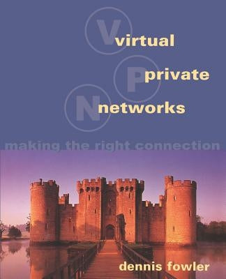 Virtual Private Networks: Making the Right Connection by Fowler, Dennis