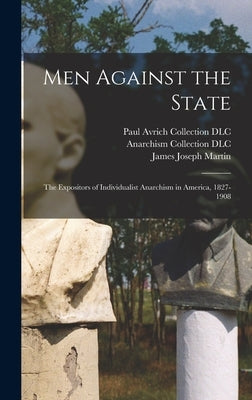 Men Against the State: The Expositors of Individualist Anarchism in America, 1827-1908 by Martin, James Joseph