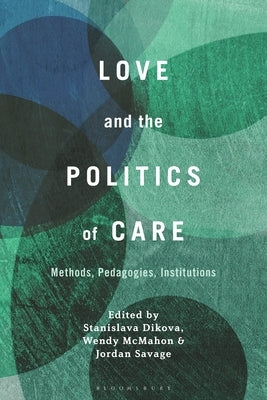 Love and the Politics of Care: Methods, Pedagogies, Institutions by Dikova, Stanislava