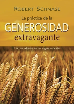 Practicing Extravagant Generosity Spanish Edition: Daily Readings on the Grace of Giving by Schnase, Robert