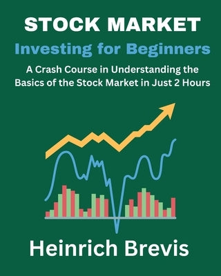 Stock Market Investing for Beginners: A Crash Course in Understanding the Basics of the Stock Market in Just 2 Hours by Brevis, Heinrich