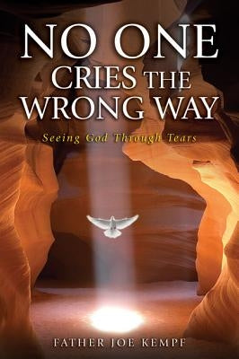 No One Cries the Wrong Way: Seeing God Through Tears by Kempf, Joe