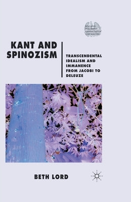 Kant and Spinozism: Transcendental Idealism and Immanence from Jacobi to Deleuze by Lord, B.