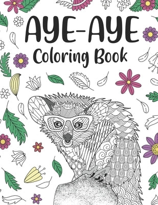 Aye Aye Coloring Book: An Adult Coloring Books for Species of Lemur Lovers, Aye Aye Zentangle & Mandala Patterns for Stress Relief and Relaxa by Publishing, Paperland