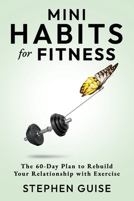 Mini Habits for Fitness: The 60-Day Plan to Rebuild Your Relationship with Exercise by Guise, Stephen