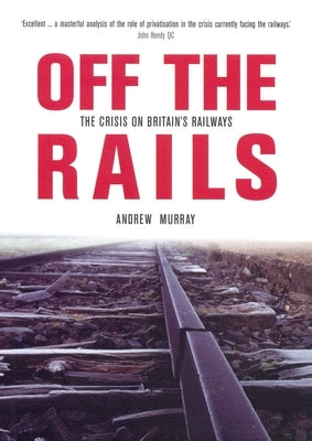 Off the Rails: The Crisis on Britain's Railways by Murray, Andrew
