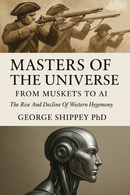 Masters of the Universe From Muskets to AI: From Muskets to AI by Shippey, George