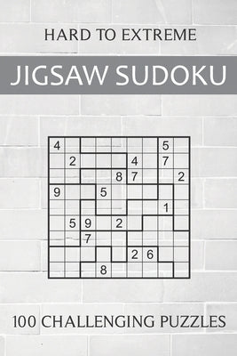 Hard to Extreme Jigsaw Sudoku - 100 Challenging Puzzles: Irregular Sudoku Puzzle Book for Adults - Extremely Difficult Sudoku Variant for Advanced Pla by Hammond, Oliver