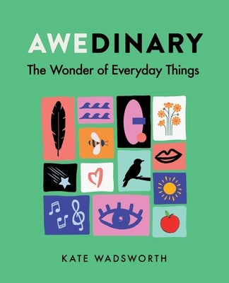 Awedinary: The Wonder of Everyday Things by Wadsworth, Kate