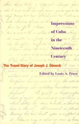 Impressions of Cuba in the Nineteenth Century: The Travel Diary of Joseph J. Dimock by Pérez, Louis A.