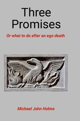 Three Promises: Or what to do after an ego death by Holme, Michael