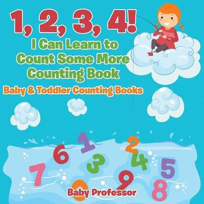 1, 2, 3, 4! I Can Learn to Count Some More Counting Book - Baby & Toddler Counting Books by Baby Professor