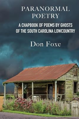 Paranormal Poetry: A Chapbook Of Poems By Ghosts Of The South Carolina Lowcountry by Foxe, Don