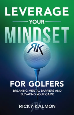 Leverage Your Mindset for Golfers: Breaking Mental Barriers and Elevating Your Game by Kalmon, Ricky