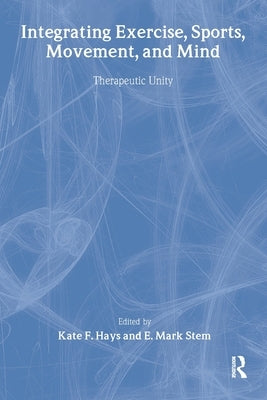 Integrating Exercise, Sports, Movement, and Mind: Therapeutic Unity by Hays, Kate F.