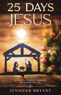 25 Days of Jesus: An Advent Journey through the Gospel of Luke by Bryant, Jennifer