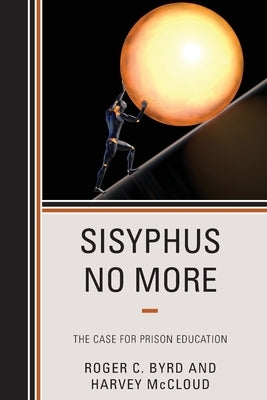 Sisyphus No More: The Case for Prison Education by Byrd, Roger