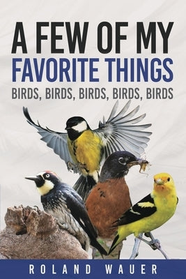 Favorite Things: Birds, Birds, Birds, Birds by Wauer, Roland H.