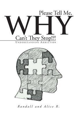 Please Tell Me, Why Can't They Stop!?!: Understanding Addiction by R, Randall And Alice