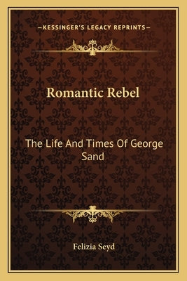 Romantic Rebel: The Life And Times Of George Sand by Seyd, Felizia