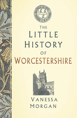 The Little History of Worcestershire by Morgan, Vanessa